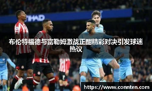 布伦特福德与富勒姆激战正酣精彩对决引发球迷热议