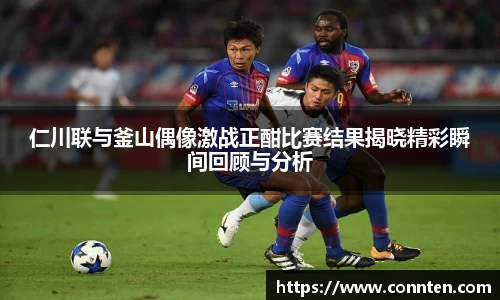 仁川联与釜山偶像激战正酣比赛结果揭晓精彩瞬间回顾与分析
