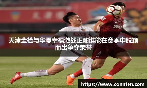 天津全检与华夏幸福激战正酣谁能在赛季中脱颖而出争夺荣誉