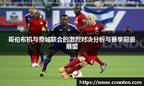 哥伦布机与费城联合的激烈对决分析与赛季前景展望