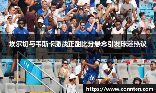 埃尔切与韦斯卡激战正酣比分悬念引发球迷热议