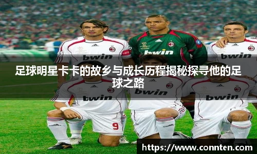 足球明星卡卡的故乡与成长历程揭秘探寻他的足球之路