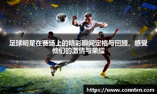 足球明星在赛场上的精彩瞬间定格与回顾，感受他们的激情与荣耀
