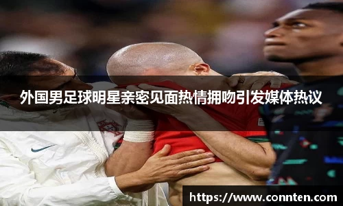外国男足球明星亲密见面热情拥吻引发媒体热议
